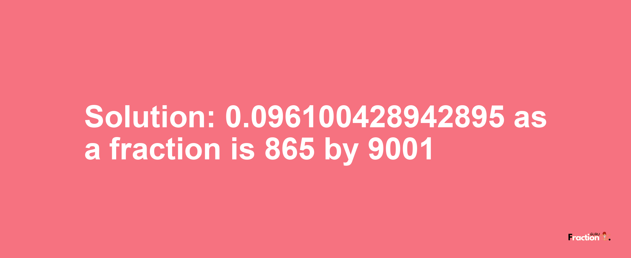 Solution:0.096100428942895 as a fraction is 865/9001